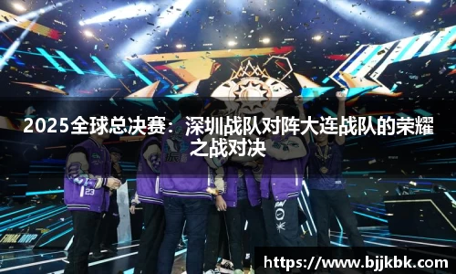 2025全球总决赛：深圳战队对阵大连战队的荣耀之战对决