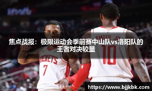 焦点战报：极限运动会季前赛中山队vs洛阳队的王者对决较量