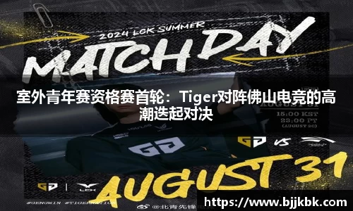室外青年赛资格赛首轮：Tiger对阵佛山电竞的高潮迭起对决