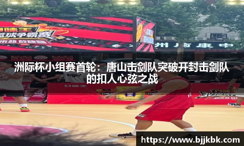 洲际杯小组赛首轮：唐山击剑队突破开封击剑队的扣人心弦之战