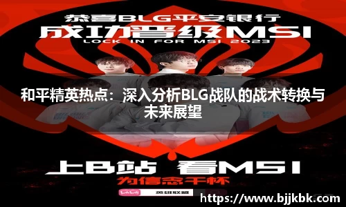 和平精英热点：深入分析BLG战队的战术转换与未来展望