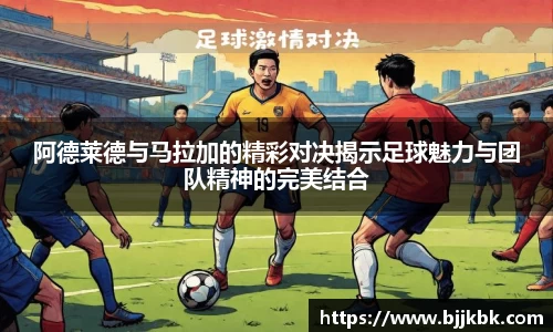 阿德莱德与马拉加的精彩对决揭示足球魅力与团队精神的完美结合