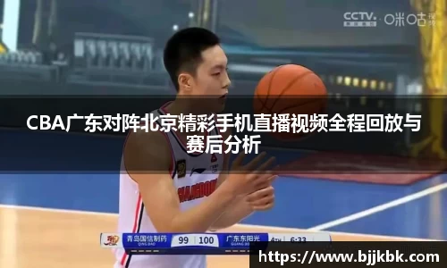CBA广东对阵北京精彩手机直播视频全程回放与赛后分析