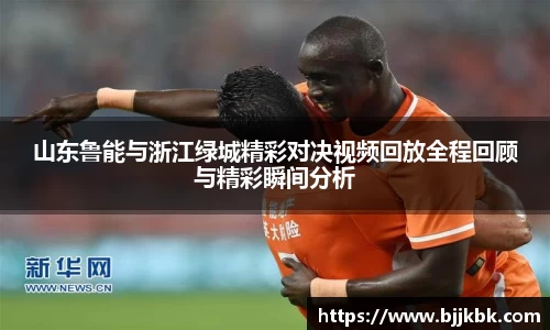 山东鲁能与浙江绿城精彩对决视频回放全程回顾与精彩瞬间分析